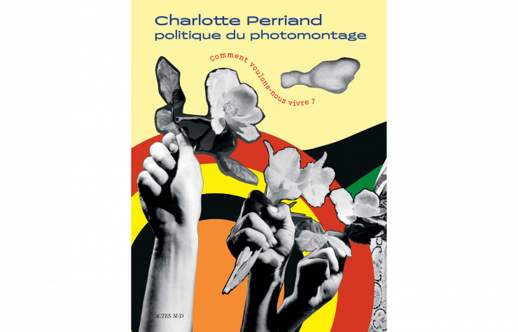 Sélection de beaux livres de design et architecture : Charlotte Perriand - Politique du photomontage. Comment voulons-nous vivre ? Actes Sud - IDEAT